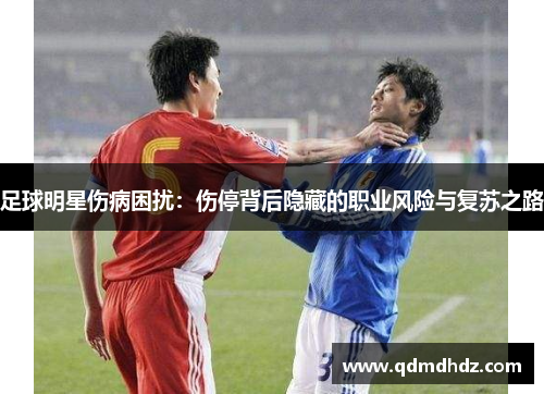 足球明星伤病困扰：伤停背后隐藏的职业风险与复苏之路