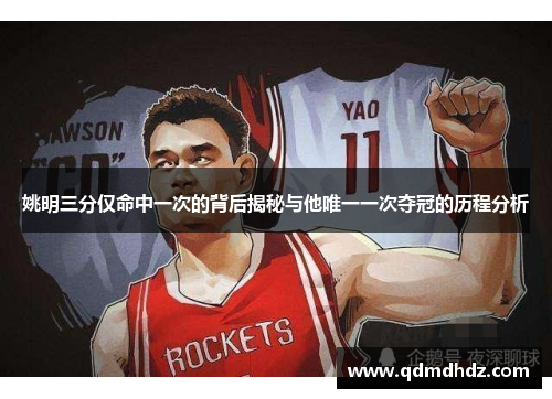 姚明三分仅命中一次的背后揭秘与他唯一一次夺冠的历程分析