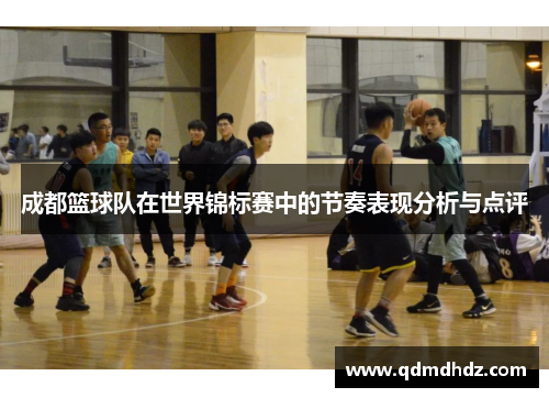 成都篮球队在世界锦标赛中的节奏表现分析与点评