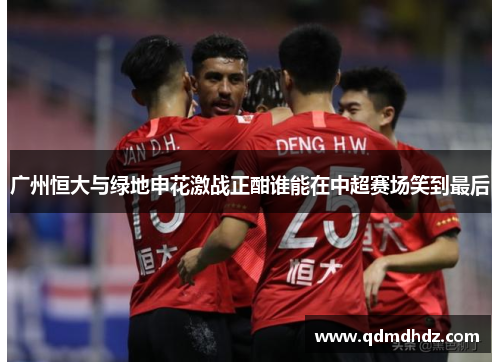 广州恒大与绿地申花激战正酣谁能在中超赛场笑到最后