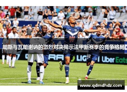 朗斯与瓦朗谢讷的激烈对决揭示法甲新赛季的竞争格局