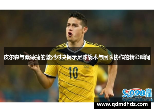 皮尔森与桑德捷的激烈对决揭示足球战术与团队协作的精彩瞬间